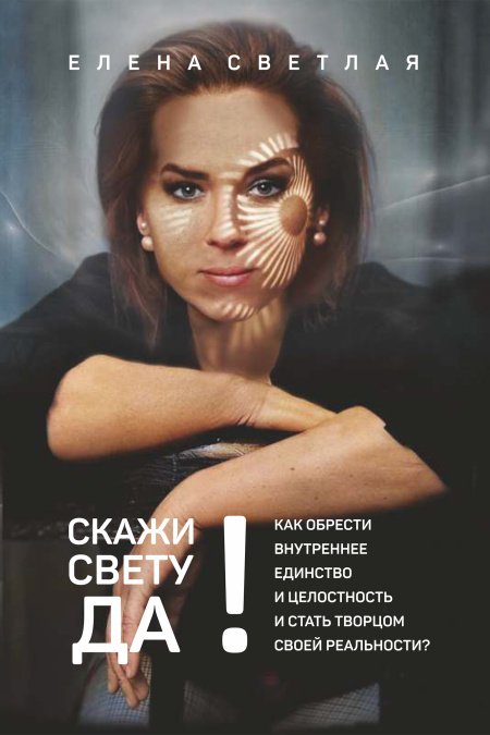 Скажи свету ДА! Как обрести внутреннее единство и целостность и стать Творцом своей реальности?  - обложка
