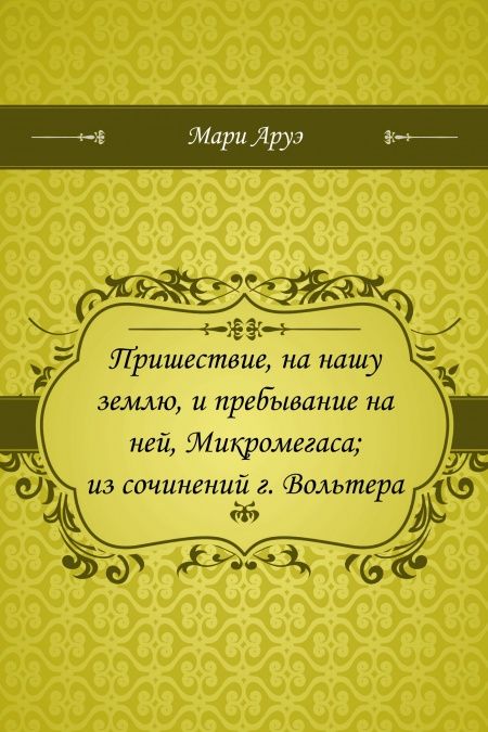 Пришествие, на нашу землю, и пребывание на ней, Микромегаса, из сочинений г. Вольтера  - обложка