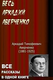 Весь Аркадий Аверченко. Все рассказы в одной книге. - обложка