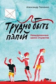Трудно быть папой. Невыдуманные уроки отцовства. - обложка